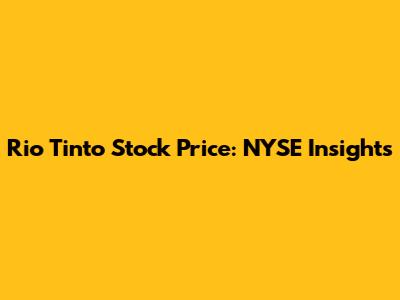 Rio Tinto Stock Price: NYSE Insights