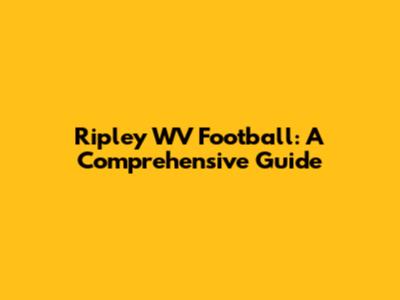 Ripley WV Football: A Comprehensive Guide