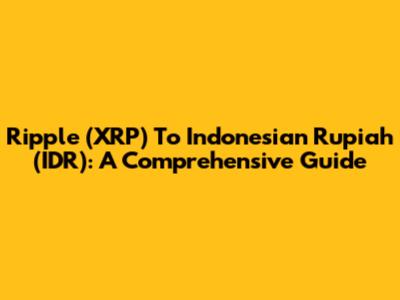 Ripple (XRP) To Indonesian Rupiah (IDR): A Comprehensive Guide