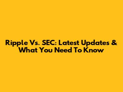Ripple Vs. SEC: Latest Updates & What You Need To Know