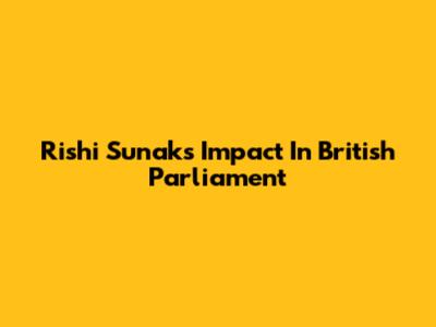 Rishi Sunak's Impact In British Parliament