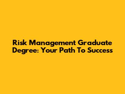 Risk Management Graduate Degree: Your Path To Success