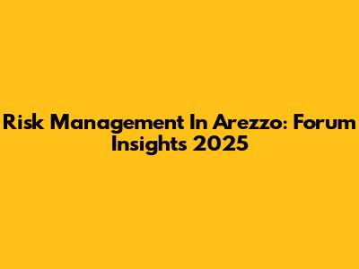 Risk Management In Arezzo: Forum Insights 2025