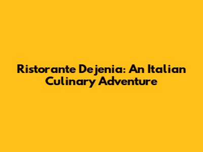 Ristorante Dejenia: An Italian Culinary Adventure