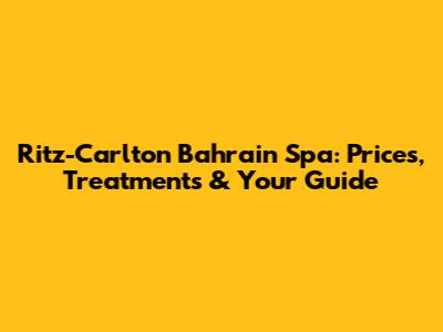 Ritz-Carlton Bahrain Spa: Prices, Treatments & Your Guide