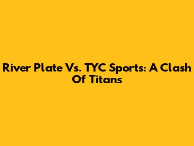 River Plate Vs. TYC Sports: A Clash Of Titans