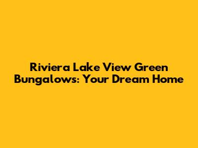 Riviera Lake View Green Bungalows: Your Dream Home