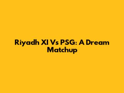 Riyadh XI Vs PSG: A Dream Matchup