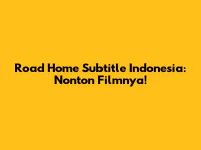 Road Home Subtitle Indonesia: Nonton Filmnya!