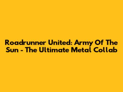 Roadrunner United: Army Of The Sun - The Ultimate Metal Collab