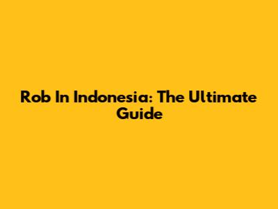 Rob In Indonesia: The Ultimate Guide