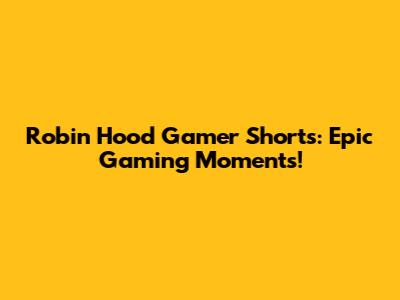 Robin Hood Gamer Shorts: Epic Gaming Moments!