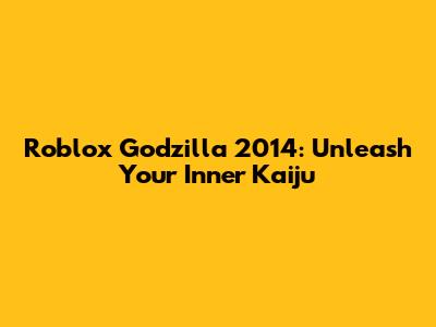 Roblox Godzilla 2014: Unleash Your Inner Kaiju