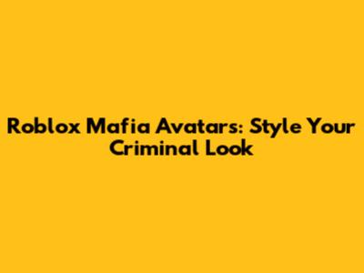 Roblox Mafia Avatars: Style Your Criminal Look