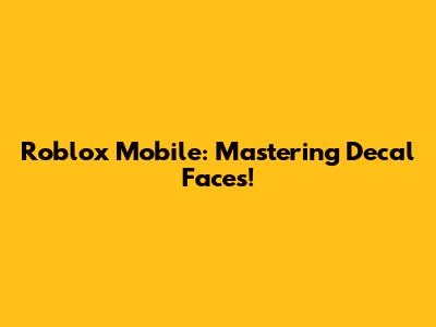 Roblox Mobile: Mastering Decal Faces!