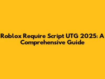 Roblox Require Script UTG 2025: A Comprehensive Guide