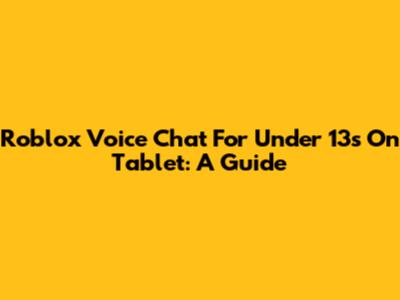 Roblox Voice Chat For Under 13s On Tablet: A Guide