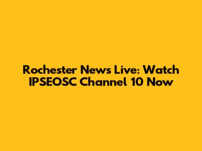 Rochester News Live: Watch IPSEOSC Channel 10 Now