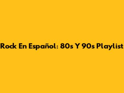 Rock En Español: 80s Y 90s Playlist