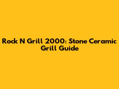 Rock N' Grill 2000: Stone Ceramic Grill Guide