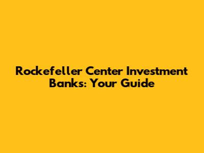 Rockefeller Center Investment Banks: Your Guide