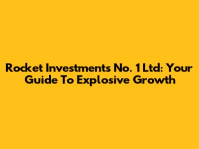 Rocket Investments No. 1 Ltd: Your Guide To Explosive Growth