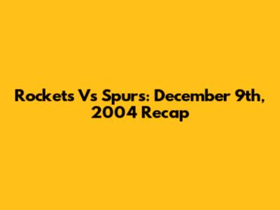 Rockets Vs Spurs: December 9th, 2004 Recap