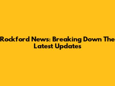 Rockford News: Breaking Down The Latest Updates