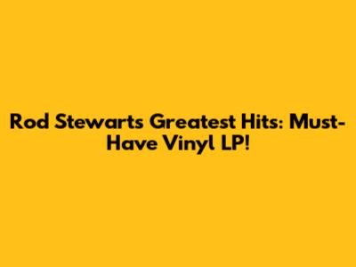 Rod Stewart's Greatest Hits: Must-Have Vinyl LP!