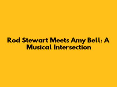 Rod Stewart Meets Amy Bell: A Musical Intersection