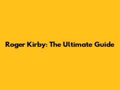 Roger Kirby: The Ultimate Guide