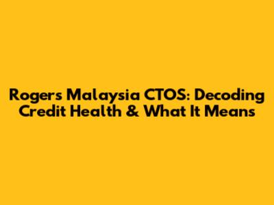 Rogers Malaysia CTOS: Decoding Credit Health & What It Means