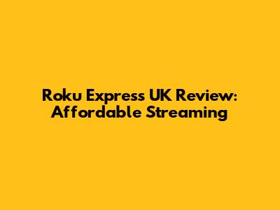 Roku Express UK Review: Affordable Streaming