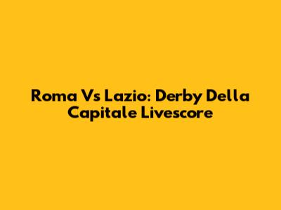 Roma Vs Lazio: Derby Della Capitale Livescore