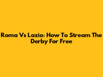 Roma Vs Lazio: How To Stream The Derby For Free