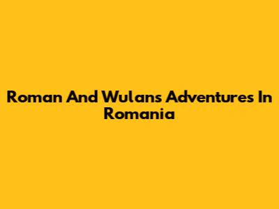 Roman And Wulan's Adventures In Romania