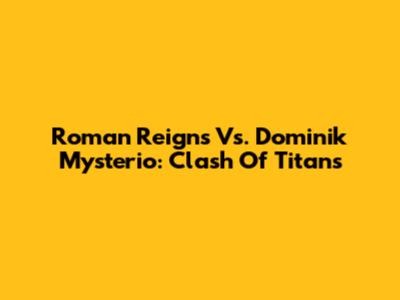 Roman Reigns Vs. Dominik Mysterio: Clash Of Titans