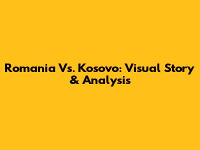 Romania Vs. Kosovo: Visual Story & Analysis