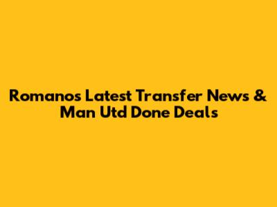 Romano's Latest Transfer News & Man Utd Done Deals