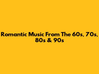 Romantic Music From The 60s, 70s, 80s & 90s