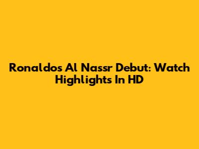 Ronaldo's Al Nassr Debut: Watch Highlights In HD