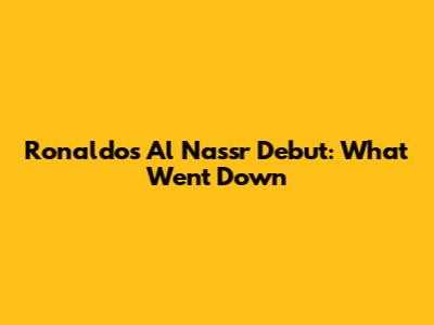 Ronaldo's Al Nassr Debut: What Went Down
