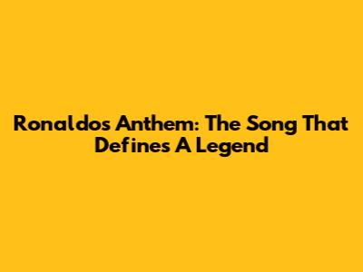 Ronaldo's Anthem: The Song That Defines A Legend