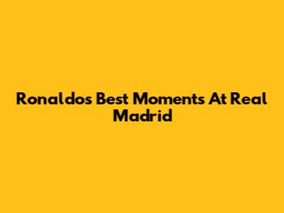 Ronaldo's Best Moments At Real Madrid