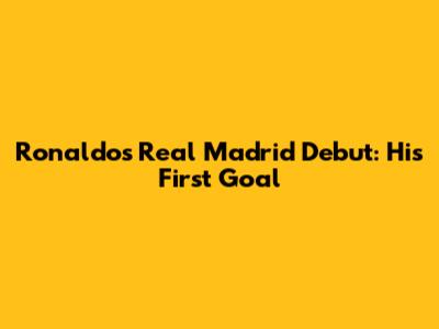 Ronaldo's Real Madrid Debut: His First Goal