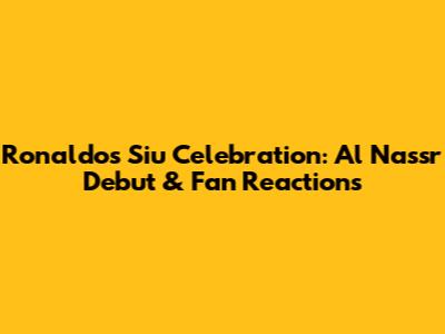 Ronaldo's Siu Celebration: Al Nassr Debut & Fan Reactions