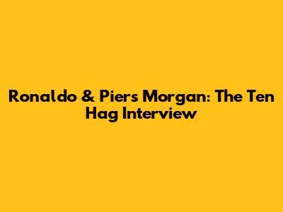 Ronaldo & Piers Morgan: The Ten Hag Interview