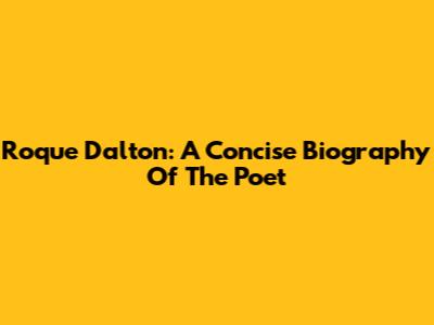 Roque Dalton: A Concise Biography Of The Poet