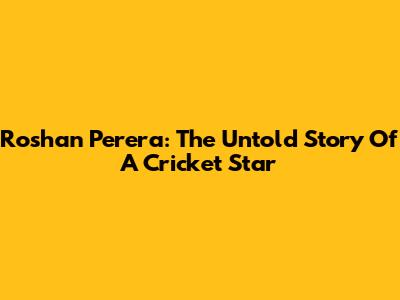 Roshan Perera: The Untold Story Of A Cricket Star