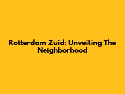Rotterdam Zuid: Unveiling The Neighborhood